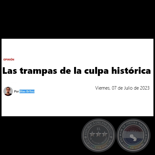 LAS TRAMPAS DE LA CULPA HISTÓRICA - Por BLAS BRÍTEZ - Viernes, 07 de Julio de 2023